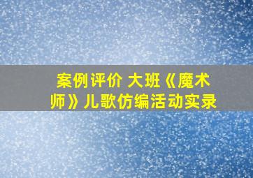 案例评价 大班《魔术师》儿歌仿编活动实录